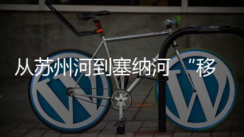 從蘇州河到塞納河 “移動的體育博物館”煥新再出發(fā)