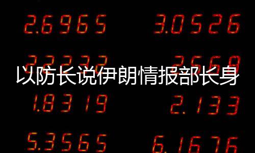 以防長說伊朗情報(bào)部長身亡