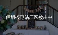 伊朗核電站廠區(qū)被擊中