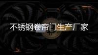 不銹鋼卷簾門生產(chǎn)廠家