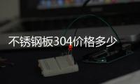 不銹鋼板304價(jià)格多少錢一噸