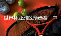 世界杯亞洲區(qū)預(yù)選賽：中國(guó)隊(duì)與新加坡隊(duì)舉行賽前新聞發(fā)布會(huì)