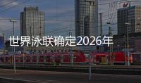 世界泳聯(lián)確定2026年北京短池游泳世錦賽時(shí)間