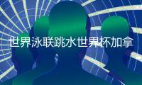 世界泳聯(lián)跳水世界杯加拿大站 中國隊(duì)9金4銀完美收官