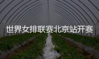 世界女排聯(lián)賽北京站開賽在即 中國女排新周期首秀受關(guān)注