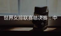 世界女排聯(lián)賽總決賽：中國女排將戰(zhàn)日本隊