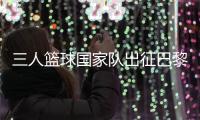 三人籃球國家隊出征巴黎 姚明：為那些同樣有奧運夢想的隊友戰(zhàn)斗