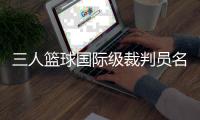 三人籃球國際級裁判員名單公布 中國裁判員再次入選巴黎奧運(yùn)會執(zhí)裁名單