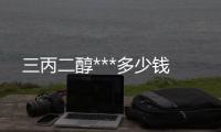 三丙二醇***多少錢