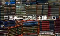 中國男乒主教練王皓：每一場比賽都做好五盤對決的準備
