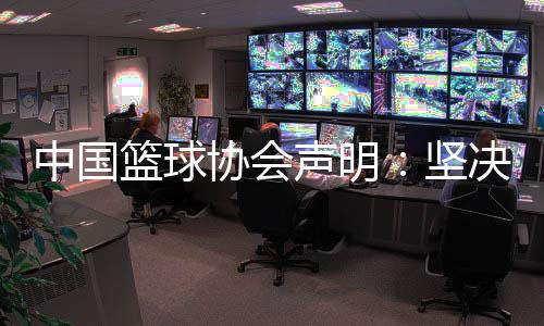 中國籃球協(xié)會聲明：堅決反對造謠、抹黑女籃教練和運動員行為