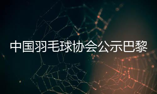 中國(guó)羽毛球協(xié)會(huì)公示巴黎奧運(yùn)參賽名單 陳雨菲、黃東萍領(lǐng)銜