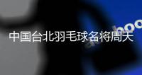 中國臺(tái)北羽毛球名將周天成：希望成為鼓舞他人的榜樣