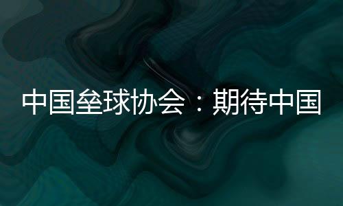 中國(guó)壘球協(xié)會(huì)：期待中國(guó)隊(duì)在女壘亞洲杯打出高水平比賽
