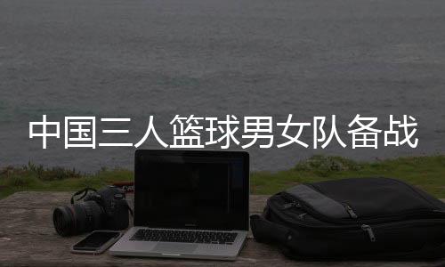 中國(guó)三人籃球男女隊(duì)備戰(zhàn)奧運(yùn) 張寧：學(xué)會(huì)擺脫依賴(lài)
