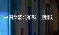 中國女籃公布新一期集訓(xùn)名單 亞洲杯前將進(jìn)行6場熱身賽