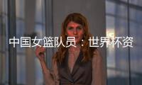 中國女籃隊員：世界杯資格賽末戰(zhàn)要“善始善終”