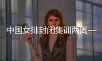 中國女排封閉集訓兩周——打牢體能基礎 強化作風建設
