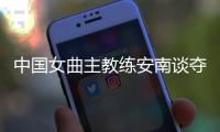 中國女曲主教練安南談奪冠后打算：先睡一整周再說