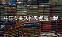 中國女曲隊(duì)長歐紫霞：我們對冠軍的向往比所有人都要高