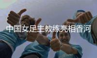 中國(guó)女足主教練亮相香河——希望更多年輕隊(duì)員獲得鍛煉機(jī)會(huì)