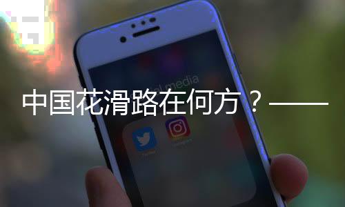 中國(guó)花滑路在何方？——專訪中國(guó)花樣滑冰協(xié)會(huì)主席任洪國(guó)