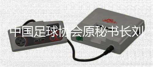 中國(guó)足球協(xié)會(huì)原秘書(shū)長(zhǎng)劉奕受賄案一審開(kāi)庭