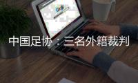 中國足協(xié)：三名外籍裁判將執(zhí)裁中超聯(lián)賽第29輪比賽