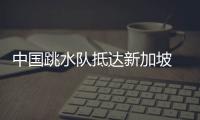 中國(guó)跳水隊(duì)抵達(dá)新加坡 陳芋汐等開啟世錦賽賽前訓(xùn)練