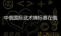 中俄國際武術(shù)錦標(biāo)賽在俄羅斯沃洛格達(dá)市開幕