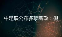 中足聯(lián)公布多項(xiàng)新政：俱樂部簽署“陰陽合同”將被罰降級