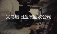 義烏廢舊金屬回收公司