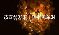 恭喜翁泓陽！國羽男單時隔7年再奪中國公開賽冠軍