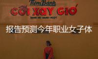 報(bào)告預(yù)測(cè)今年職業(yè)女子體育全球收入將突破10億美元大關(guān)