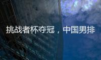 挑戰(zhàn)者杯奪冠，中國男排獲2025年世界男排聯(lián)賽資格