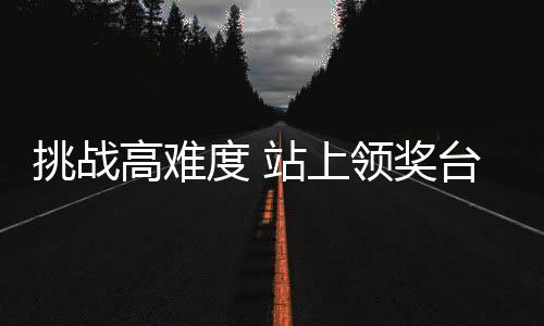 挑戰(zhàn)高難度 站上領(lǐng)獎臺 孫佳旭期待為祖國榮譽(yù)而戰(zhàn)
