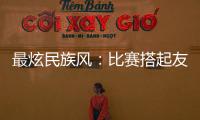 最炫民族風(fēng)：比賽搭起友誼橋 運(yùn)動(dòng)員交往交流交融