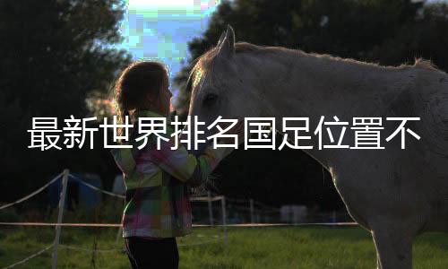 最新世界排名國足位置不變：亞洲第11，世界第79