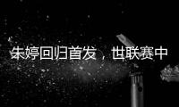 朱婷回歸首發(fā)，世聯(lián)賽中國女排完勝保加利亞
