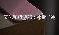 文化和旅游部：冰雪“冷資源”正在變成“熱經(jīng)濟(jì)”