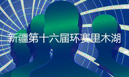 新疆第十六屆環(huán)賽里木湖公路自行車賽開幕 獎金總額45萬元