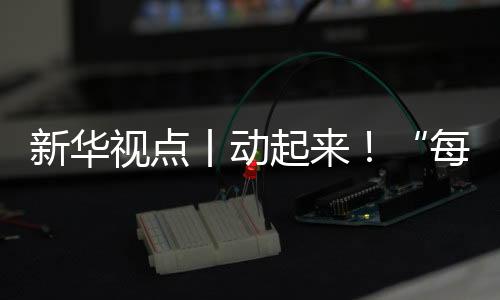 新華視點(diǎn)丨動(dòng)起來(lái)！“每天一節(jié)體育課”落地觀察