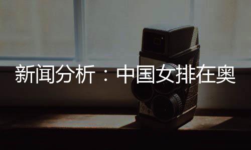 新聞分析：中國女排在奧運(yùn)席位爭(zhēng)奪中處于有利位置