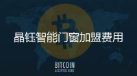 晶鈺智能門窗加盟費(fèi)用