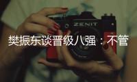 樊振東談晉級(jí)八強(qiáng)：不管對(duì)手是誰(shuí)，先準(zhǔn)備好自己