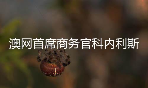 澳網(wǎng)首席商務(wù)官科內(nèi)利斯：愿不斷深化與中國的聯(lián)系