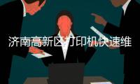 濟南高新區(qū)打印機快速維修打印機***加墨