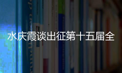 水慶霞談出征第十五屆全國運動會：競爭激烈，壓力很大