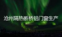 滄州隔熱斷橋鋁門窗生產(chǎn)廠家