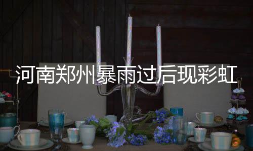 河南鄭州暴雨過后現(xiàn)彩虹奇觀